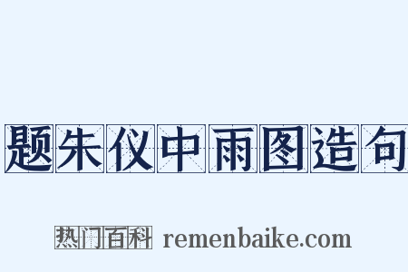 题朱仪中雨图造句是什么意思的图片